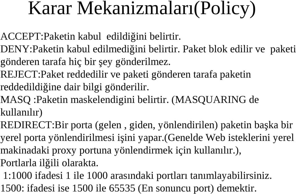 MASQ :Paketin maskelendigini belirtir. (MASQUARING de kullanılır) REDIRECT:Bir porta (gelen, giden, yönlendirilen) paketin başka bir yerel porta yönlendirilmesi işini yapar.