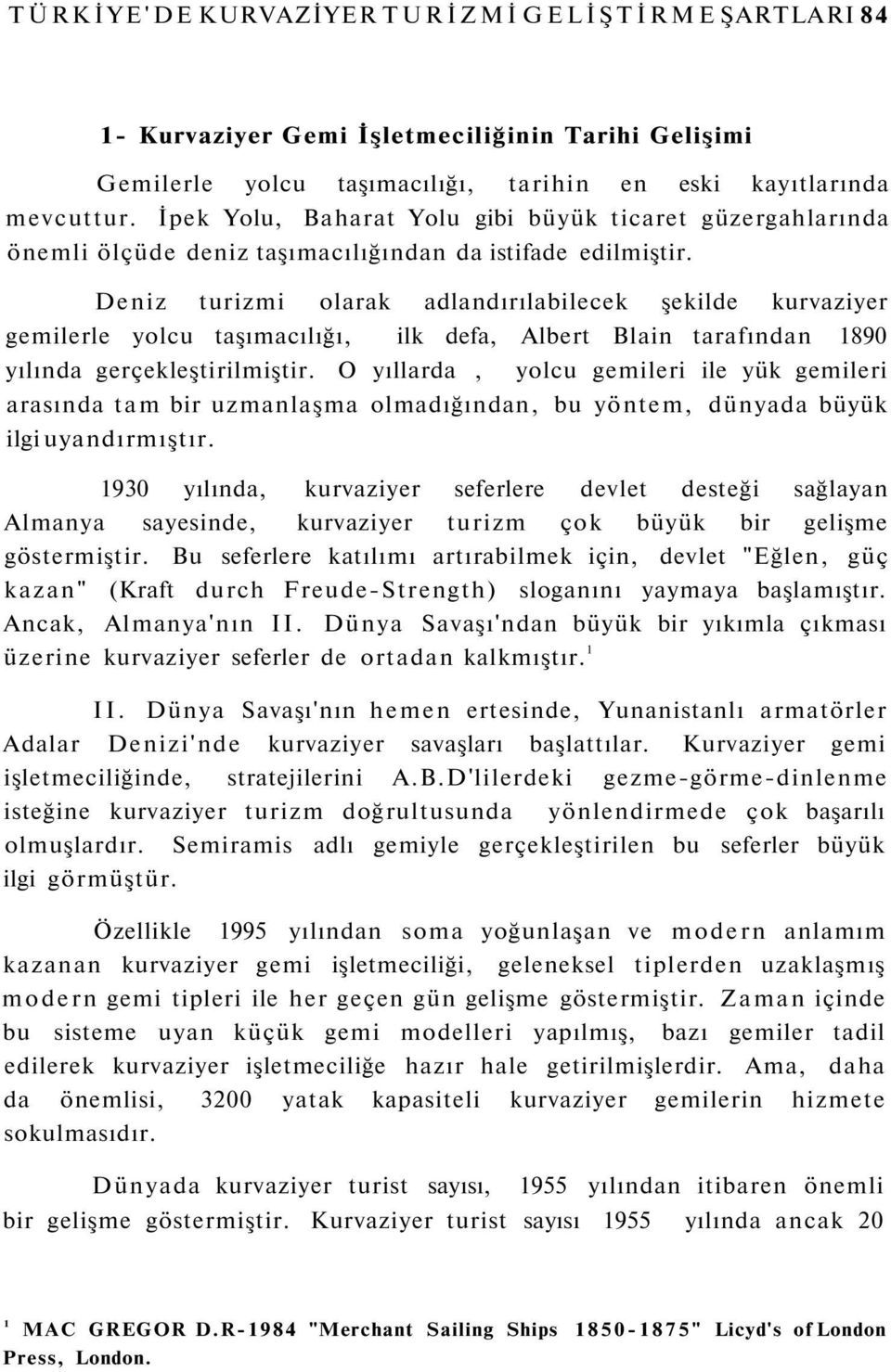 Deniz turizmi olarak adlandırılabilecek şekilde kurvaziyer gemilerle yolcu taşımacılığı, ilk defa, Albert Blain tarafından 1890 yılında gerçekleştirilmiştir.