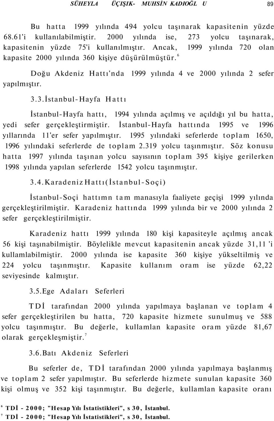 6 Doğu Akdeniz Hattı'nda 1999 yılında 4 ve 2000 yılında 2 sefer yapılmıştır. 3.3.İstanbul-Hayfa Hattı İstanbul-Hayfa hattı, 1994 yılında açılmış ve açıldığı yıl bu hatta, yedi sefer gerçekleştirmiştir.