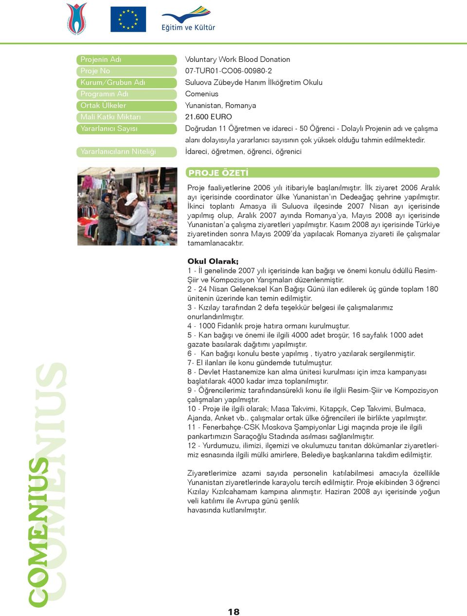 İdareci, öğretmen, öğrenci, öğrenici Proje faaliyetlerine 2006 yılı itibariyle başlanılmıştır. İlk ziyaret 2006 Aralık ayı içerisinde coordinator ülke Yunanistan ın Dedeağaç şehrine yapılmıştır.