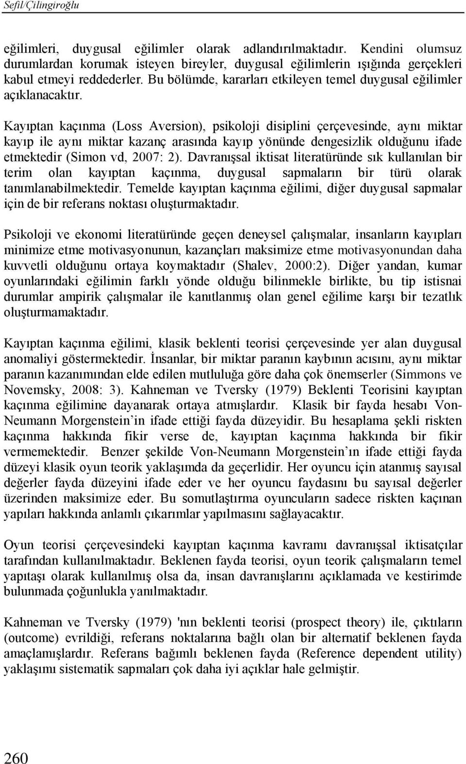 Kayıptan kaçınma (Loss Aversion), psikoloji disiplini çerçevesinde, aynı miktar kayıp ile aynı miktar kazanç arasında kayıp yönünde dengesizlik olduğunu ifade etmektedir (Simon vd, 2007: 2).