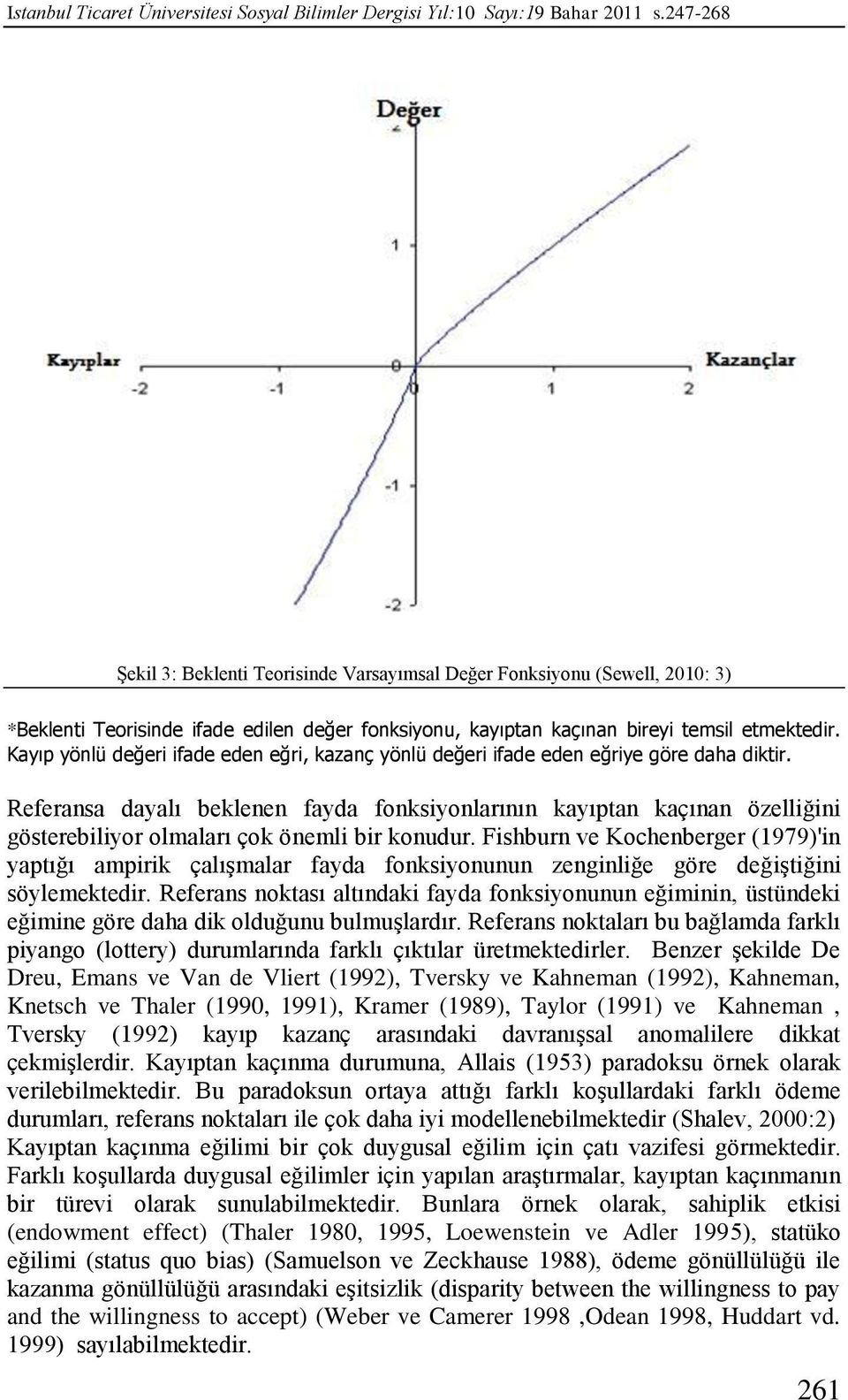 Kayıp yönlü değeri ifade eden eğri, kazanç yönlü değeri ifade eden eğriye göre daha diktir.