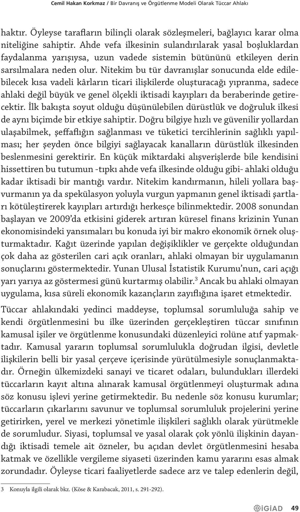 Nitekim bu tür davranışlar sonucunda elde edilebilecek kısa vadeli kârların ticari ilişkilerde oluşturacağı yıpranma, sadece ahlaki değil büyük ve genel ölçekli iktisadi kayıpları da beraberinde