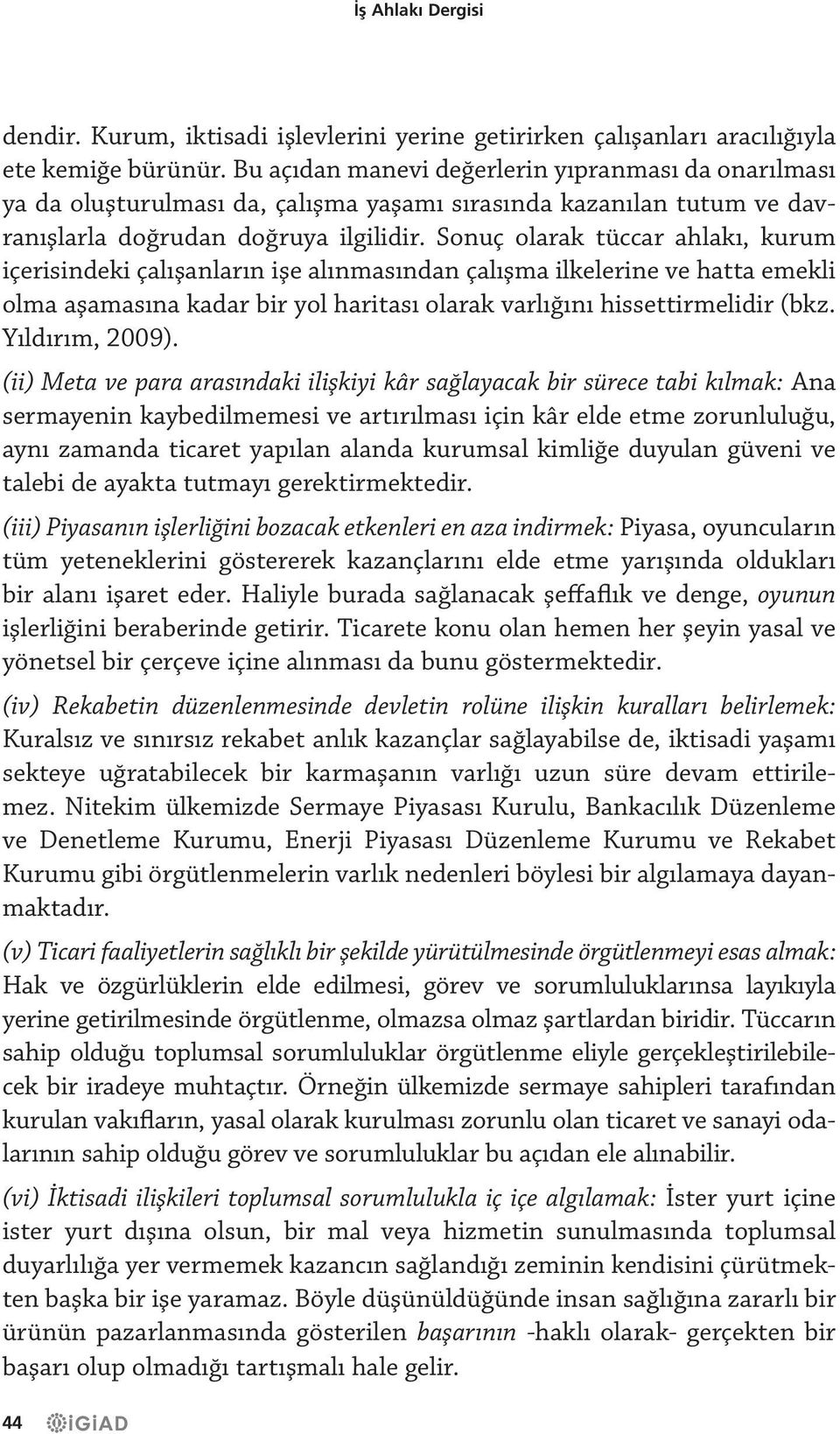 Sonuç olarak tüccar ahlakı, kurum içerisindeki çalışanların işe alınmasından çalışma ilkelerine ve hatta emekli olma aşamasına kadar bir yol haritası olarak varlığını hissettirmelidir (bkz.