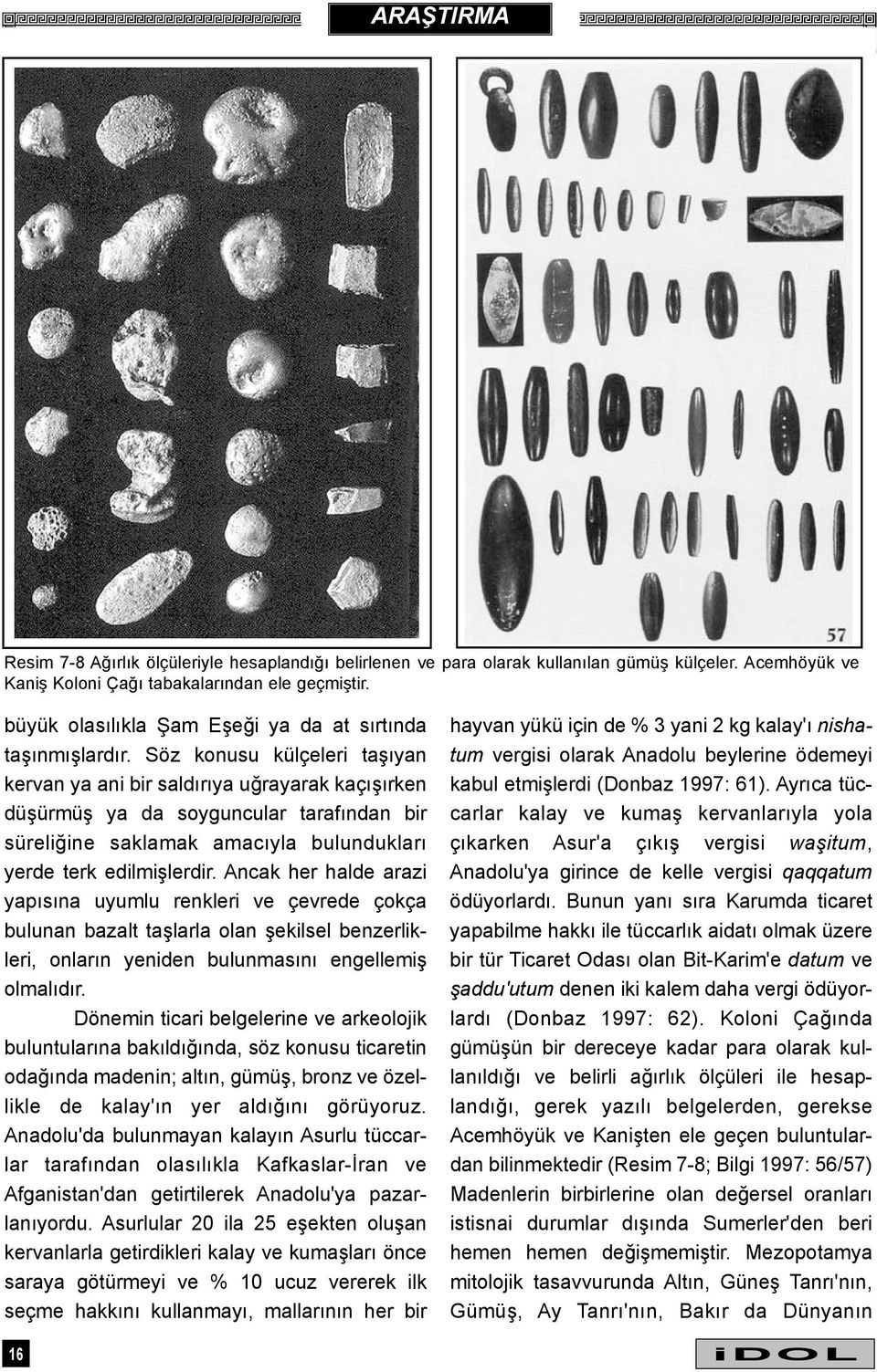 Söz konusu külçeleri taþýyan kervan ya ani bir saldýrýya uðrayarak kaçýþýrken düþürmüþ ya da soyguncular tarafýndan bir süreliðine saklamak amacýyla bulunduklarý yerde terk edilmiþlerdir.