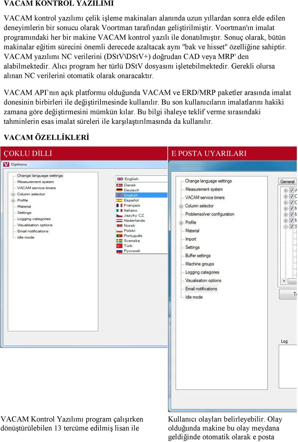 Sonuç olarak, bütün makinalar eğitim sürecini önemli derecede azaltacak aynı ''bak ve hisset'' özelliğine sahiptir. VACAM yazılımı NC verilerini (DStV\DStV+) doğrudan CAD veya MRP' den alabilmektedir.