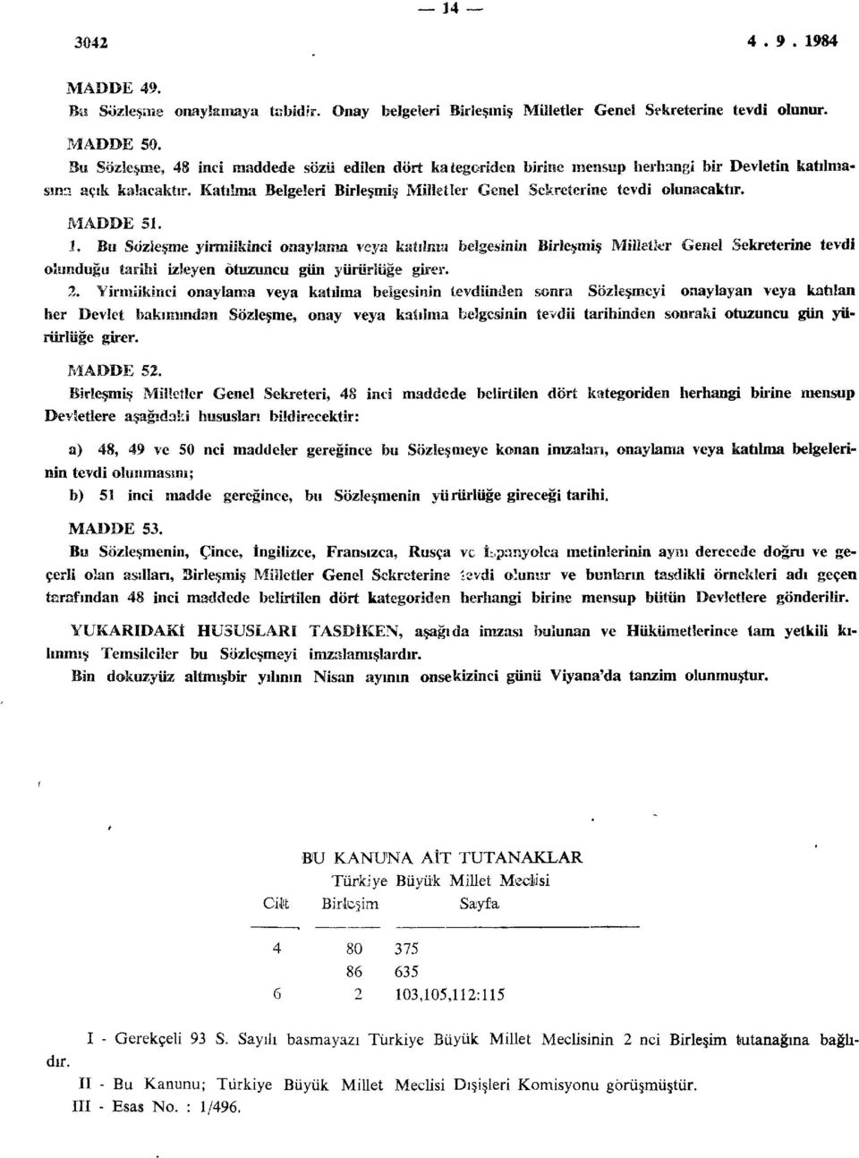 MADDE 51. 1, Bu Sözleşme yirmiikinci onaylama veya katılma belgesinin Birleşmiş Milletler Genel Sekreterine tevdi olunduğu tarihi izleyen otuzuncu gün yürürlüğe girer. 2.