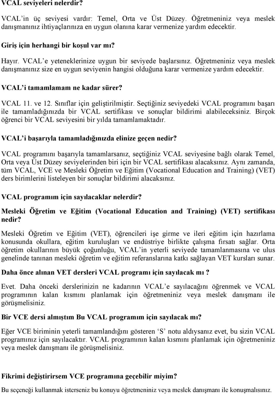 Öğretmeniniz veya meslek danışmanınız size en uygun seviyenin hangisi olduğuna karar vermenize yardım edecektir. VCAL i tamamlamam ne kadar sürer? VCAL 11. ve 12. Sınıflar için geliştirilmiştir.