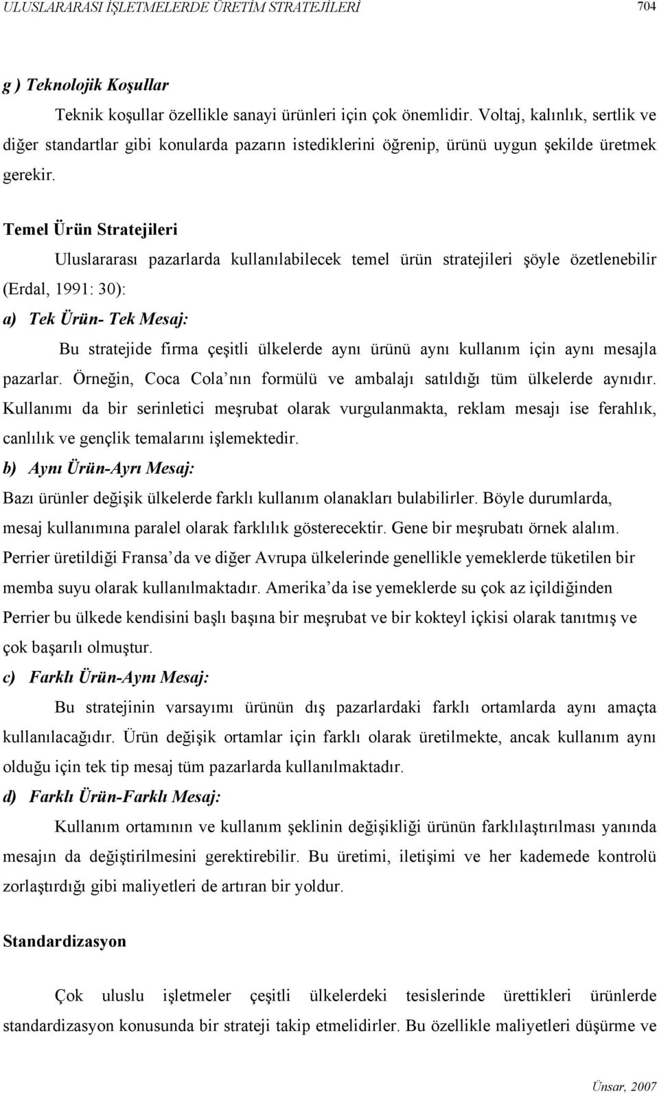 Temel Ürün Stratejileri Uluslararası pazarlarda kullanılabilecek temel ürün stratejileri şöyle özetlenebilir (Erdal, 1991: 30): a) Tek Ürün- Tek Mesaj: Bu stratejide firma çeşitli ülkelerde aynı