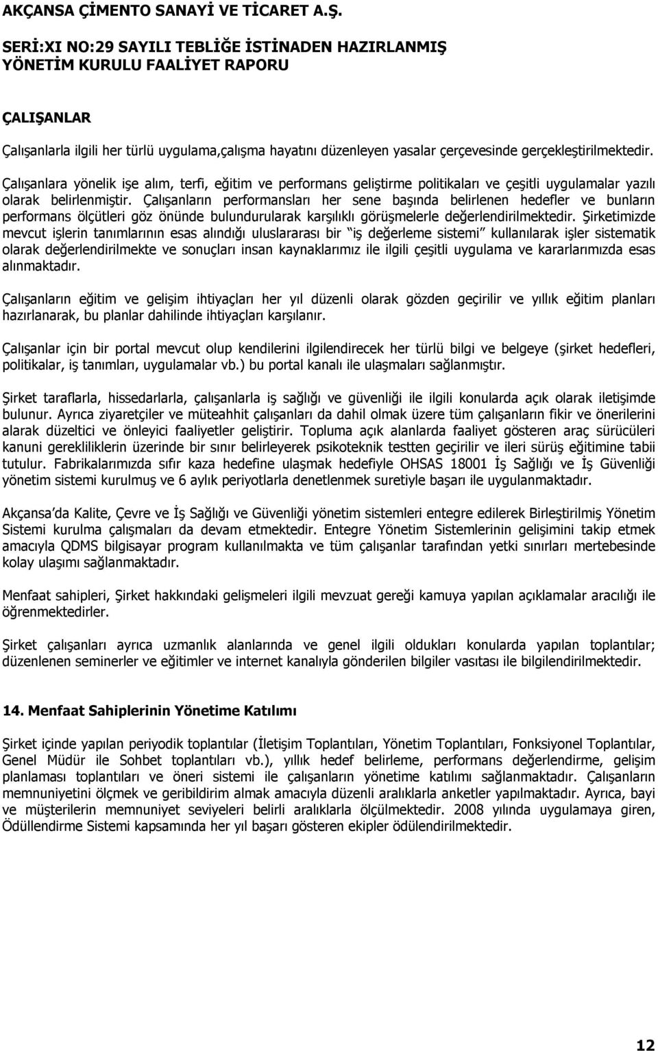 Çalışanların performansları her sene başında belirlenen hedefler ve bunların performans ölçütleri göz önünde bulundurularak karşılıklı görüşmelerle değerlendirilmektedir.