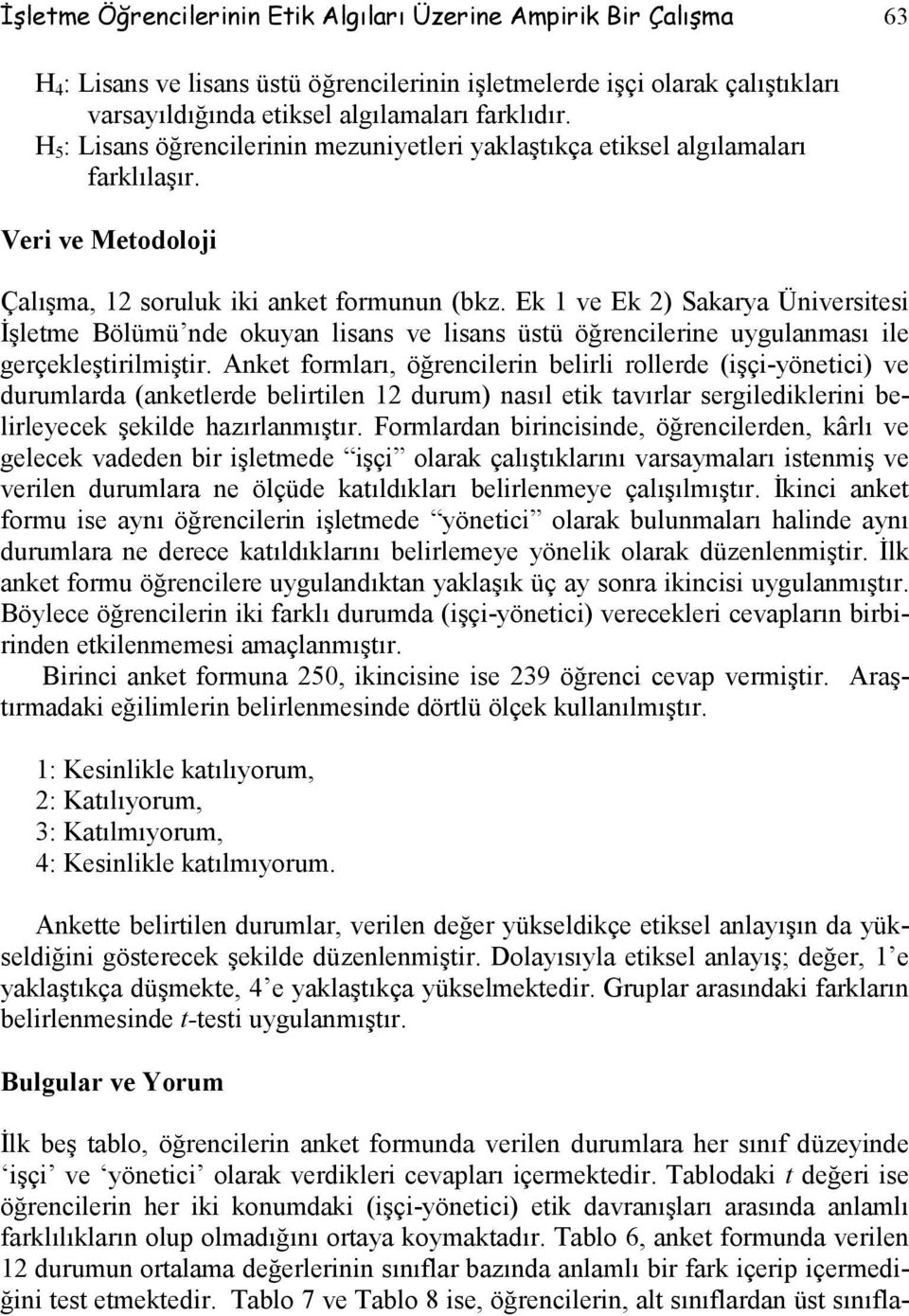 Ek 1 ve Ek 2) Sakarya Üniversitesi İşletme Bölümü nde okuyan lisans ve lisans üstü öğrencilerine uygulanması ile gerçekleştirilmiştir.