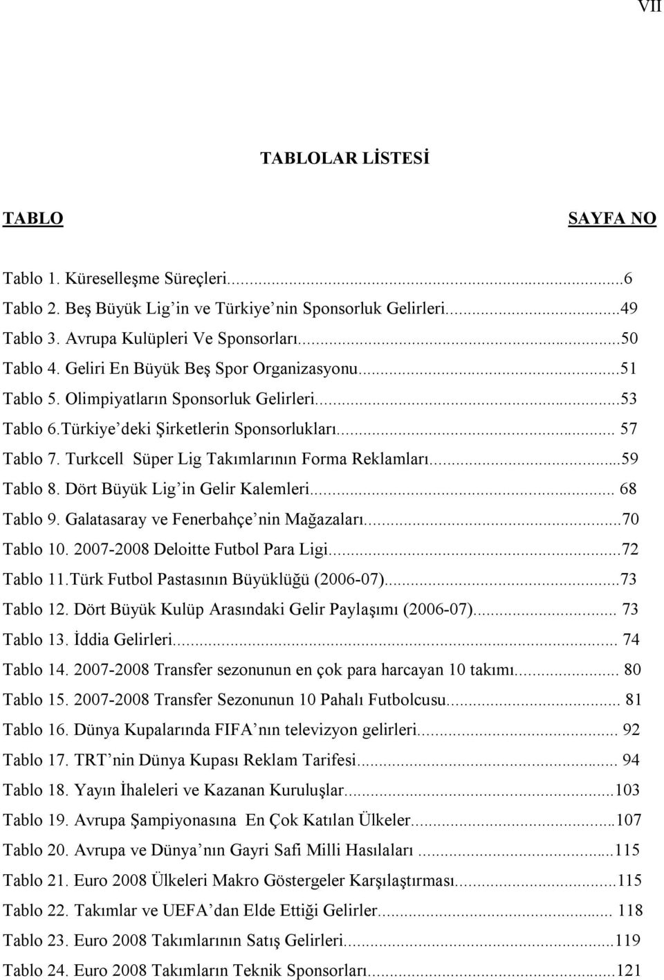 Turkcell Süper Lig Takımlarının Forma Reklamları...59 Tablo 8. Dört Büyük Lig in Gelir Kalemleri... 68 Tablo 9. Galatasaray ve Fenerbahçe nin Mağazaları...70 Tablo 10.