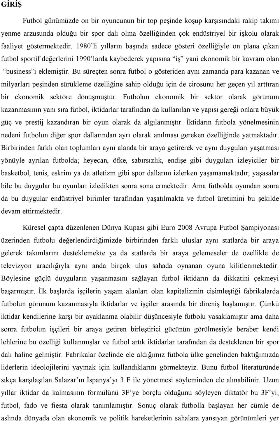 Bu süreçten sonra futbol o gösteriden aynı zamanda para kazanan ve milyarları peşinden sürükleme özelliğine sahip olduğu için de cirosunu her geçen yıl arttıran bir ekonomik sektöre dönüşmüştür.