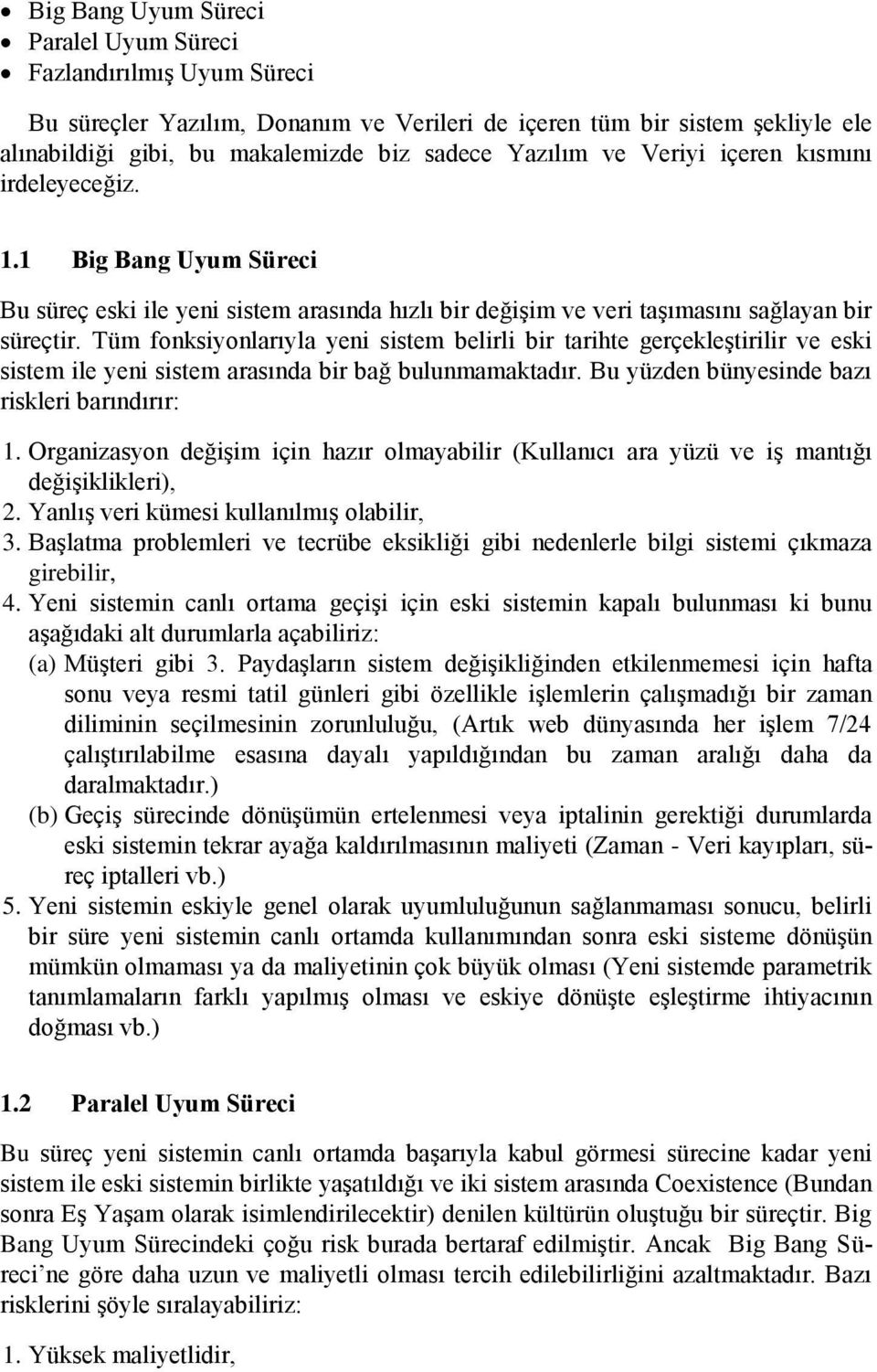 Tüm fonksiyonlarıyla yeni sistem belirli bir tarihte gerçekleştirilir ve eski sistem ile yeni sistem arasında bir bağ bulunmamaktadır. Bu yüzden bünyesinde bazı riskleri barındırır: 1.