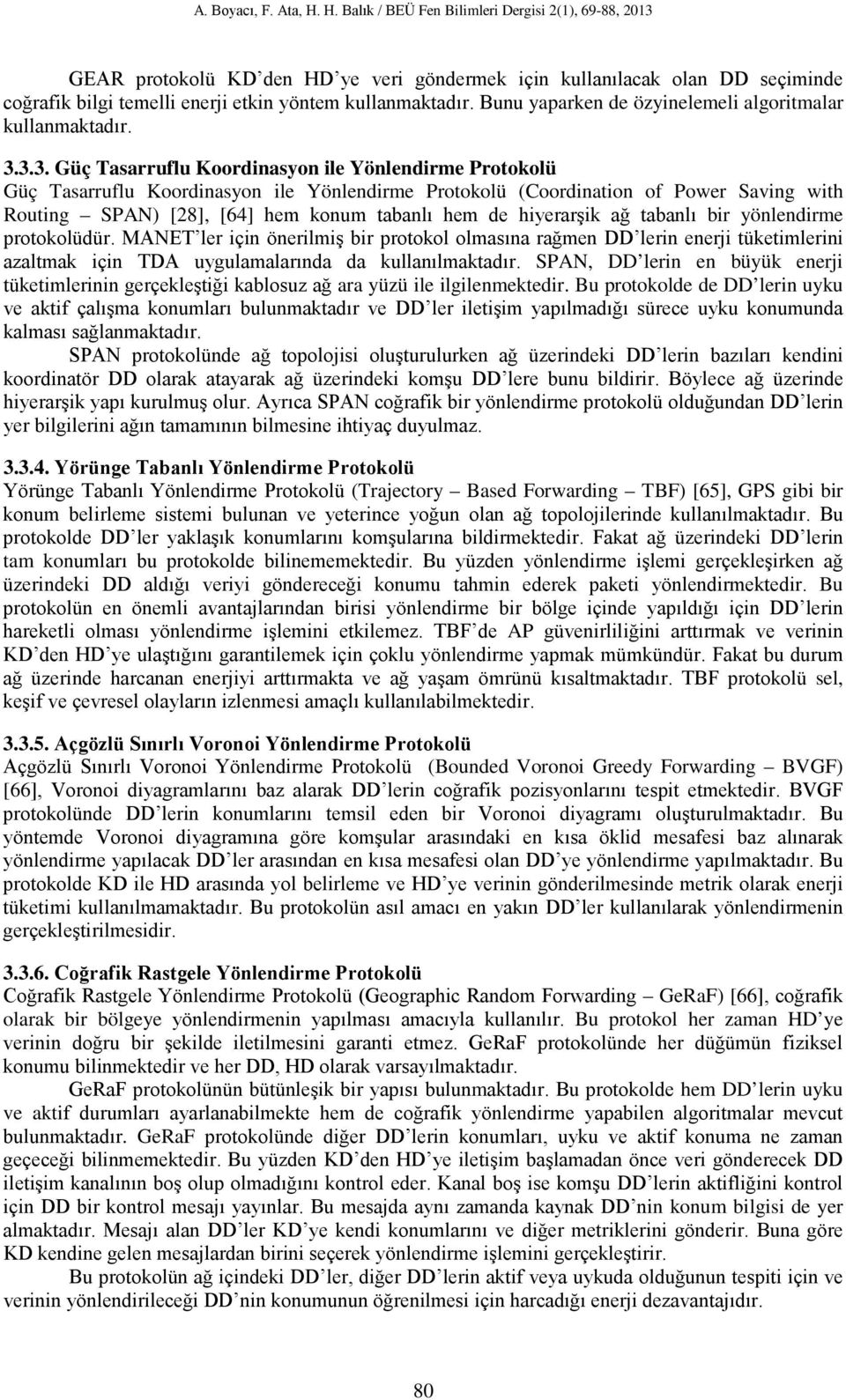 hiyerarşik ağ tabanlı bir yönlendirme protokolüdür. MANET ler için önerilmiş bir protokol olmasına rağmen DD lerin enerji tüketimlerini azaltmak için TDA uygulamalarında da kullanılmaktadır.