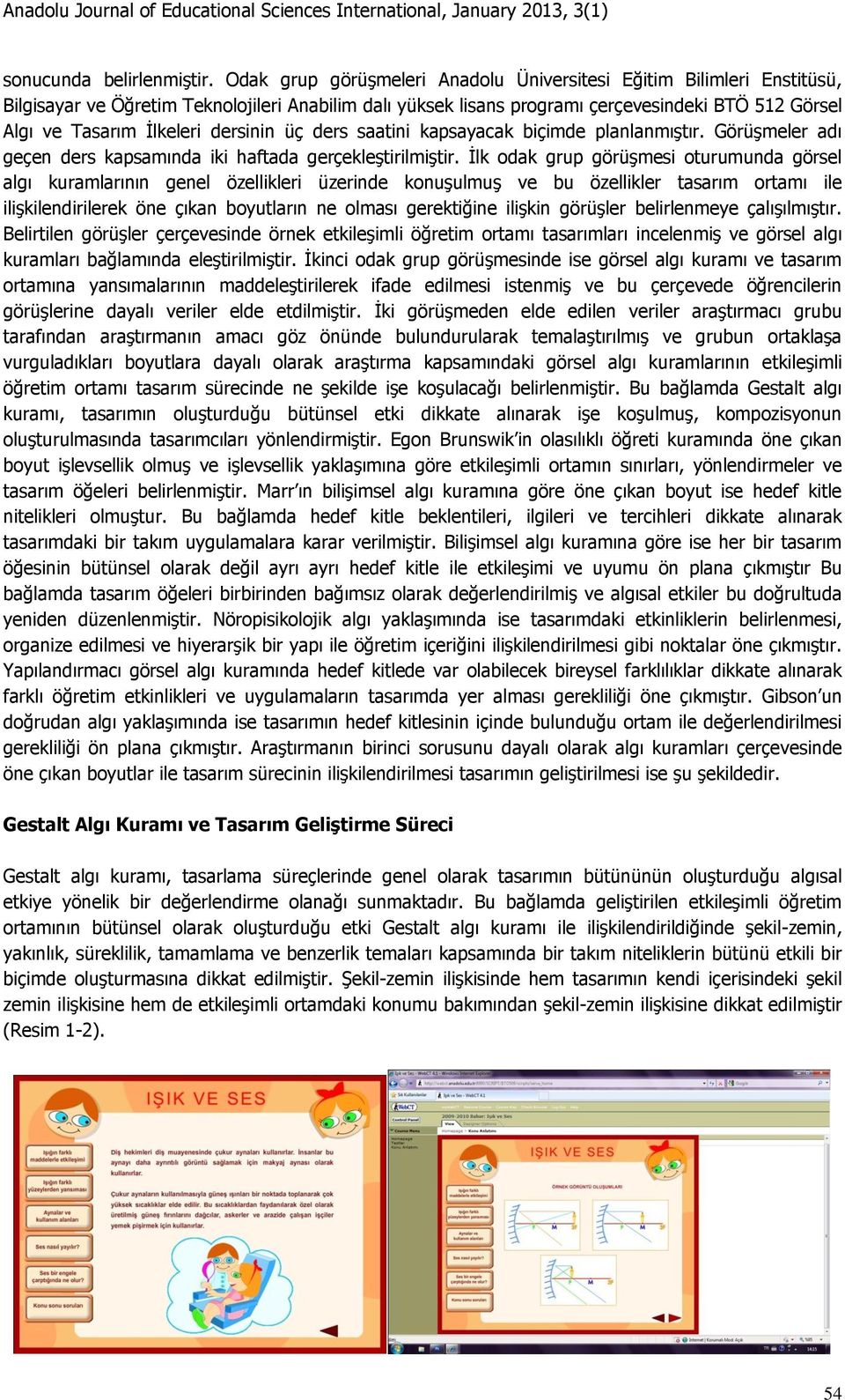 dersinin üç ders saatini kapsayacak biçimde planlanmıştır. Görüşmeler adı geçen ders kapsamında iki haftada gerçekleştirilmiştir.