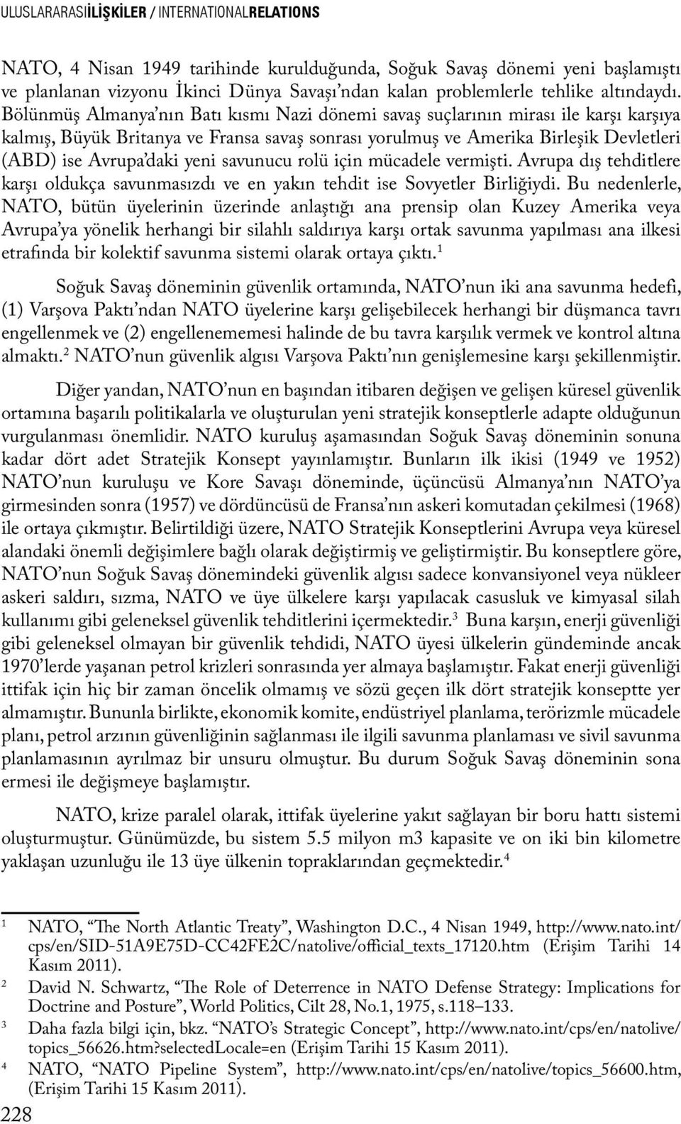 Bölünmüş Almanya nın Batı kısmı Nazi dönemi savaş suçlarının mirası ile karşı karşıya kalmış, Büyük Britanya ve Fransa savaş sonrası yorulmuş ve Amerika Birleşik Devletleri (ABD) ise Avrupa daki yeni