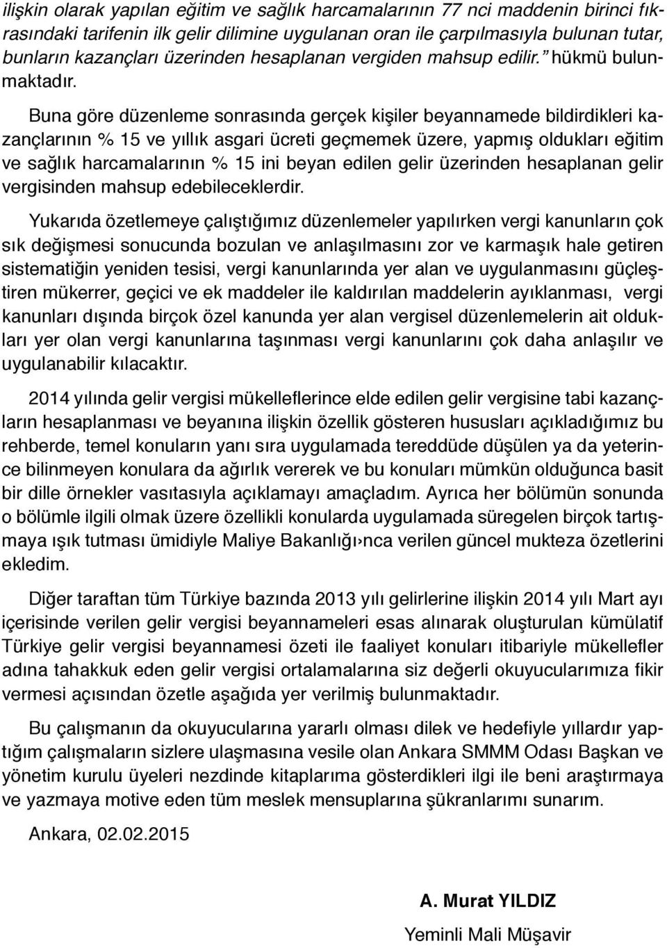 Buna göre düzenleme sonrasında gerçek kişiler beyannamede bildirdikleri kazançlarının % 15 ve yıllık asgari ücreti geçmemek üzere, yapmış oldukları eğitim ve sağlık harcamalarının % 15 ini beyan