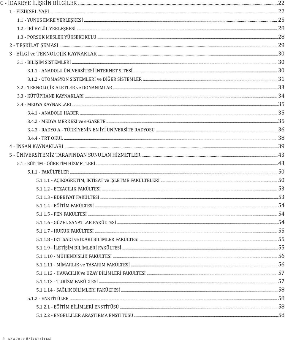 2 - TEKNOLOJİK ALETLER ve DONANIMLAR...33 3.3 - KÜTÜPHANE KAYNAKLARI... 34 3.4 - MEDYA KAYNAKLARI...35 3.4.1 - ANADOLU HABER...35 3.4.2 - MEDYA MERKEZİ ve e-gazete...35 3.4.3 - RADYO A - TÜRKİYENİN EN İYİ ÜNİVERSİTE RADYOSU.