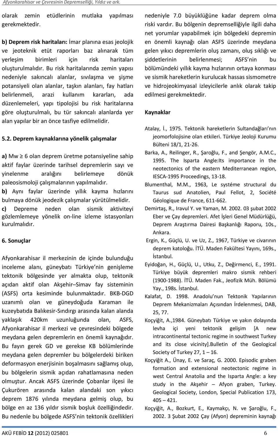 Bu risk haritalarında zemin yapısı nedeniyle sakıncalı alanlar, sıvılaşma ve şişme potansiyeli olan alanlar, taşkın alanları, fay hatları belirlenmeli, arazi kullanım kararları, ada düzenlemeleri,