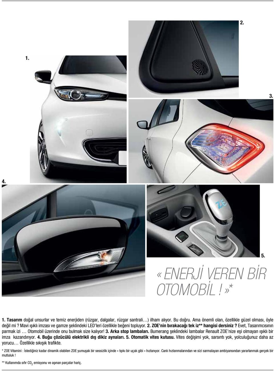 Evet, Tasarımcısının parmak izi Otomobil üzerinde onu bulmak size kalıyor! 3. Arka stop lambaları. Bumerang şeklindeki lambalar Renault ZOE nize eşi olmayan ışıklı bir imza kazandırıyor. 4.