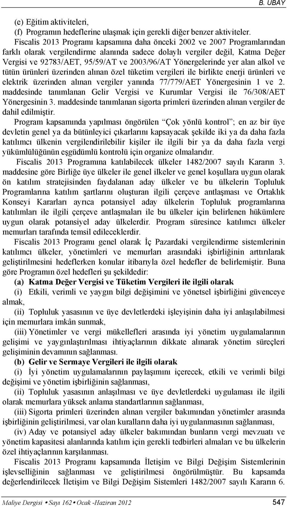 Yönergelerinde yer alan alkol ve tütün ürünleri üzerinden alınan özel tüketim vergileri ile birlikte enerji ürünleri ve elektrik üzerinden alınan vergiler yanında 77/779/AET Yönergesinin 1 ve 2.