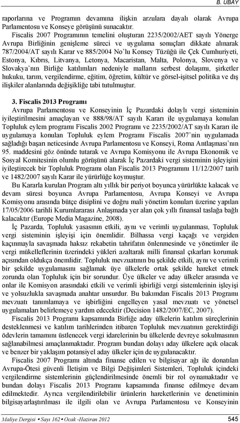 Tüzüğü ile Çek Cumhuriyeti, Estonya, Kıbrıs, Litvanya, Letonya, Macaristan, Malta, Polonya, Slovenya ve Slovakya nın Birliğe katılımları nedeniyle malların serbest dolaşımı, şirketler hukuku, tarım,