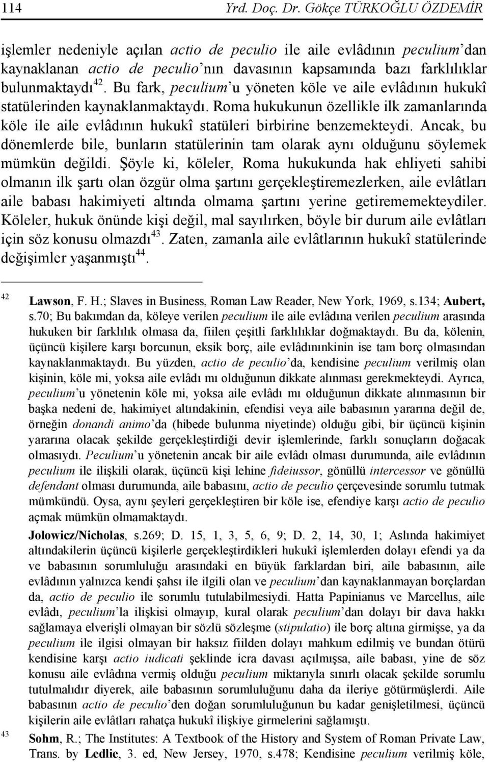 Bu fark, peculium u yöneten köle ve aile evlâdının hukukî statülerinden kaynaklanmaktaydı. Roma hukukunun özellikle ilk zamanlarında köle ile aile evlâdının hukukî statüleri birbirine benzemekteydi.