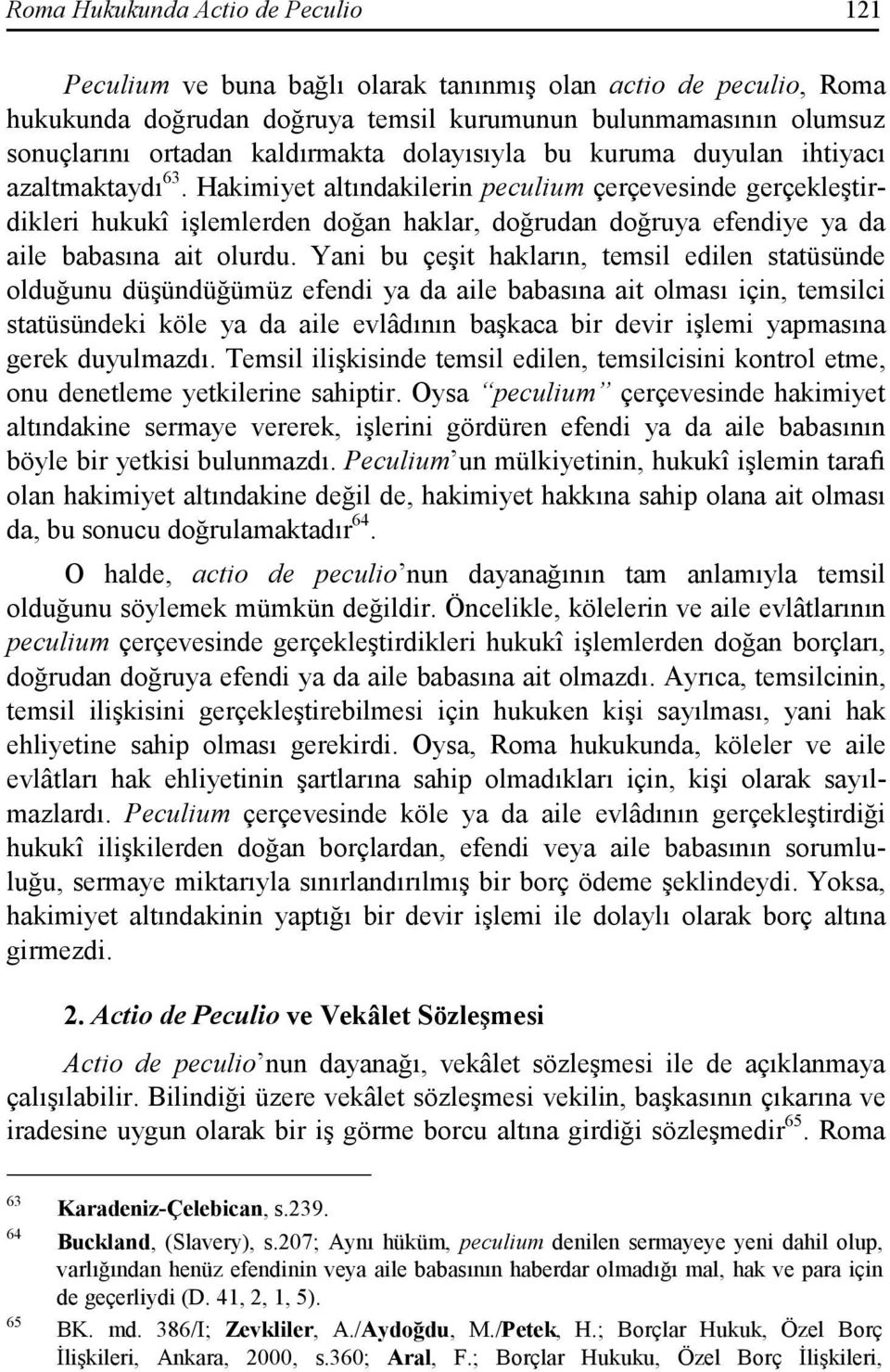 Hakimiyet altındakilerin peculium çerçevesinde gerçekleştirdikleri hukukî işlemlerden doğan haklar, doğrudan doğruya efendiye ya da aile babasına ait olurdu.