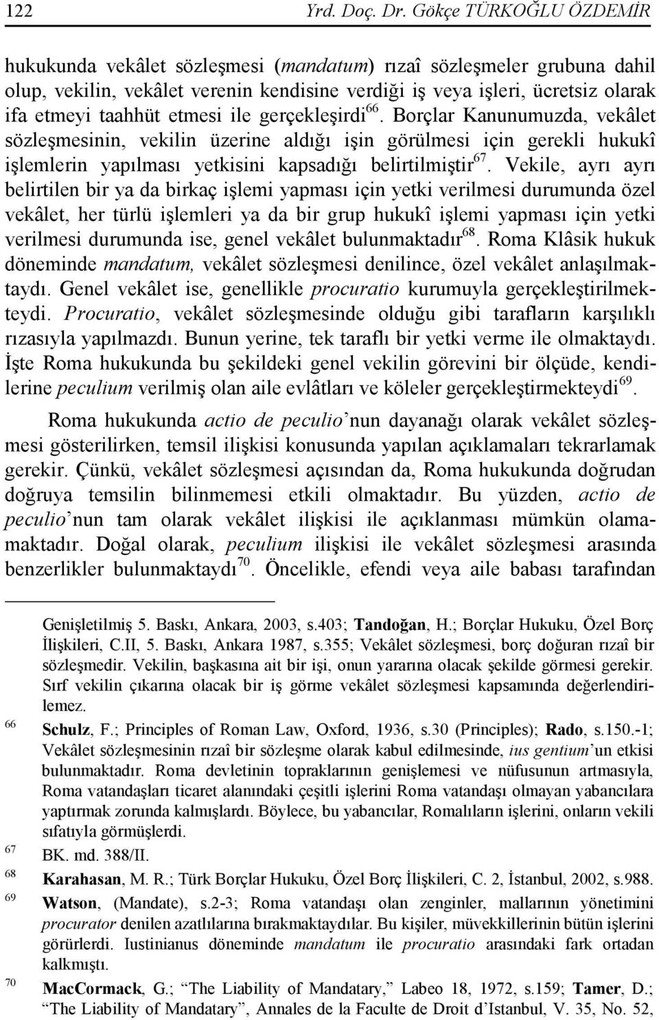 etmesi ile gerçekleşirdi 66. Borçlar Kanunumuzda, vekâlet sözleşmesinin, vekilin üzerine aldığı işin görülmesi için gerekli hukukî işlemlerin yapılması yetkisini kapsadığı belirtilmiştir 67.