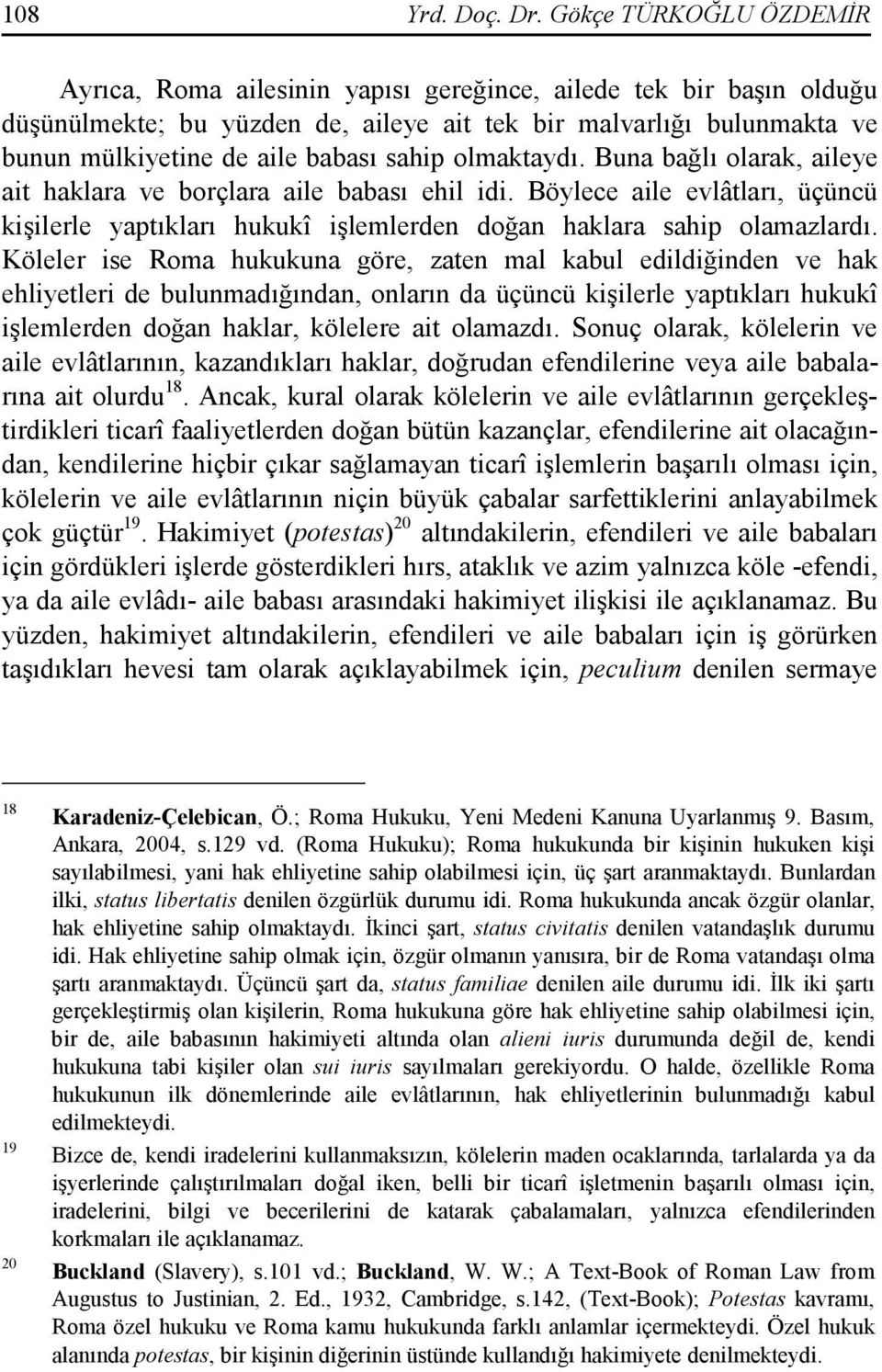 sahip olmaktaydı. Buna bağlı olarak, aileye ait haklara ve borçlara aile babası ehil idi. Böylece aile evlâtları, üçüncü kişilerle yaptıkları hukukî işlemlerden doğan haklara sahip olamazlardı.