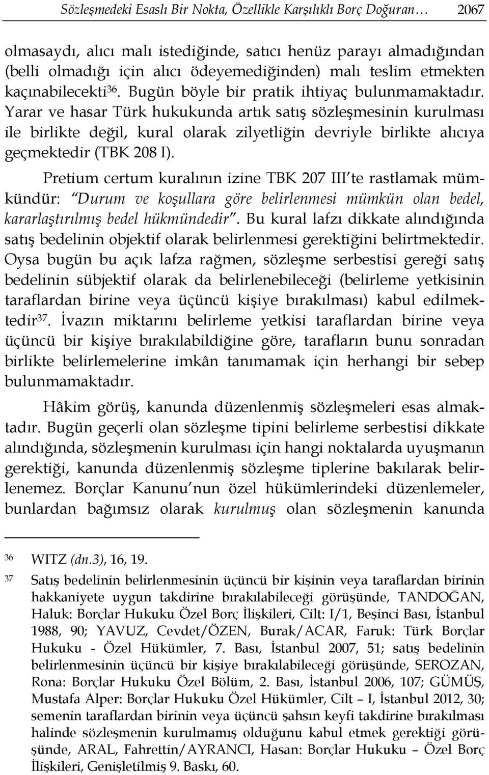 Yarar ve hasar Türk hukukunda artık satış sözleşmesinin kurulması ile birlikte değil, kural olarak zilyetliğin devriyle birlikte alıcıya geçmektedir (TBK 208 I).