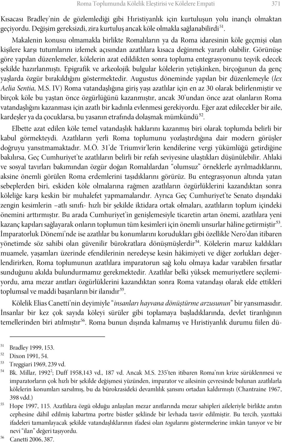 Makalenin konusu olmamakla birlikte Romalıların ya da Roma idaresinin köle geçmişi olan kişilere karşı tutumlarını izlemek açısından azatlılara kısaca değinmek yararlı olabilir.