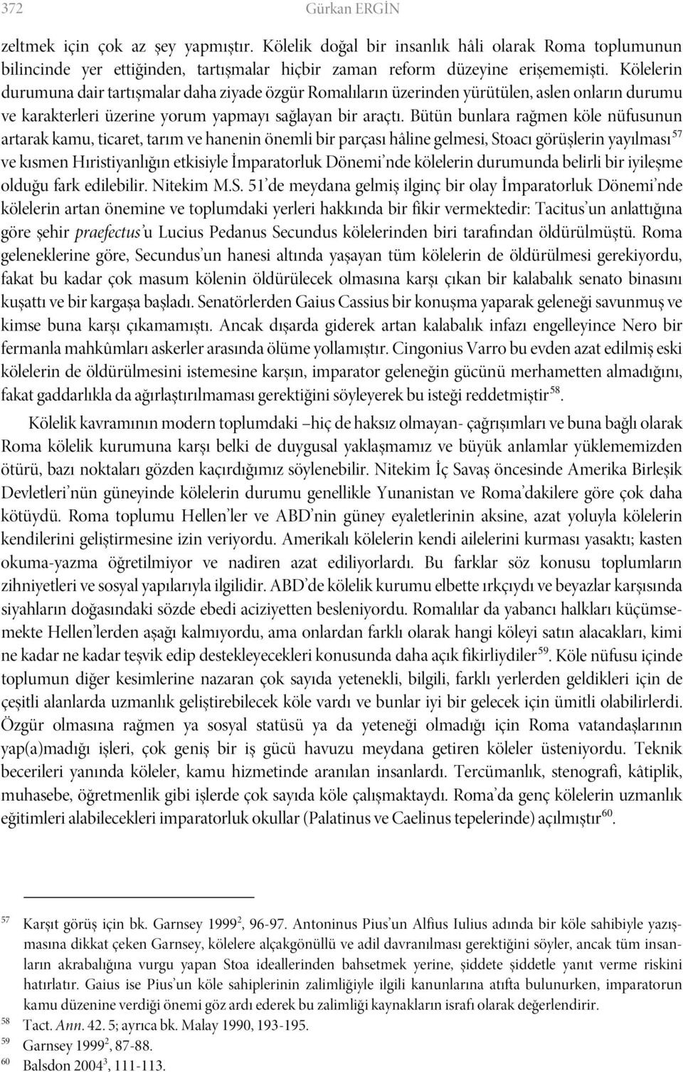 Bütün bunlara rağmen köle nüfusunun artarak kamu, ticaret, tarım ve hanenin önemli bir parçası hâline gelmesi, Stoacı görüşlerin yayılması 57 ve kısmen Hıristiyanlığın etkisiyle İmparatorluk Dönemi