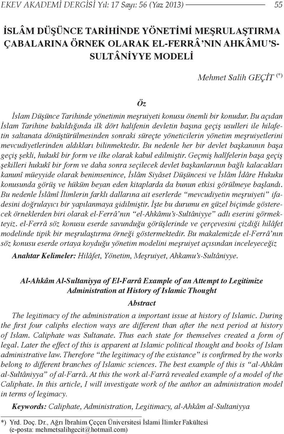 Bu açıdan İslam Tarihine bakıldığında ilk dört halifenin devletin başına geçiş usulleri ile hilafetin saltanata dönüştürülmesinden sonraki süreçte yöneticilerin yönetim meşruiyetlerini