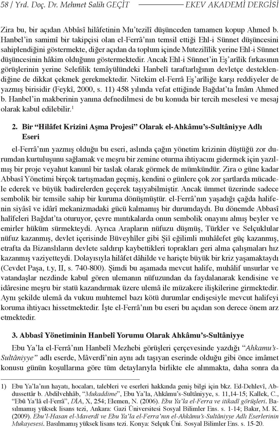 olduğunu göstermektedir. Ancak Ehl-i Sünnet in Eş arîlik fırkasının görüşlerinin yerine Selefilik temâyülündeki Hanbelî taraftarlığının devletçe desteklendiğine de dikkat çekmek gerekmektedir.