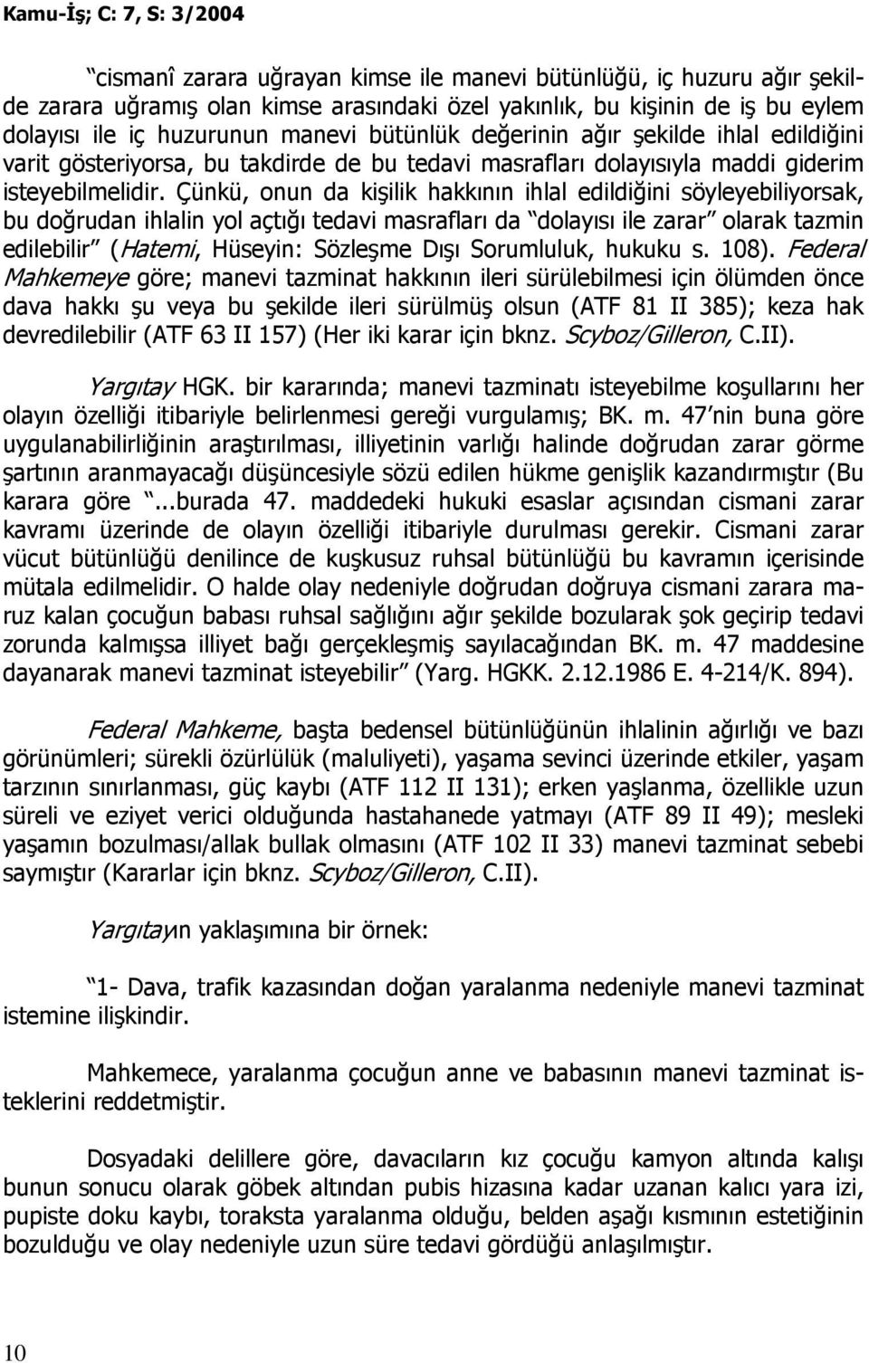 Çünkü, onun da kişilik hakkının ihlal edildiğini söyleyebiliyorsak, bu doğrudan ihlalin yol açtığı tedavi masrafları da dolayısı ile zarar olarak tazmin edilebilir (Hatemi, Hüseyin: Sözleşme Dışı