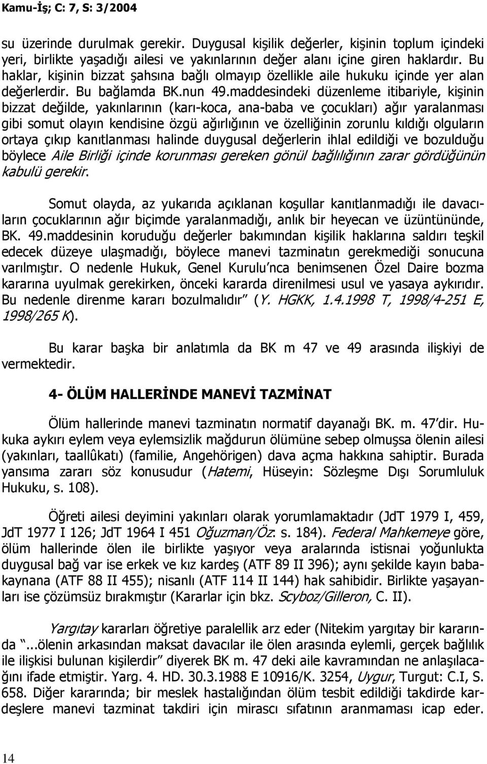 maddesindeki düzenleme itibariyle, kişinin bizzat değilde, yakınlarının (karı-koca, ana-baba ve çocukları) ağır yaralanması gibi somut olayın kendisine özgü ağırlığının ve özelliğinin zorunlu kıldığı