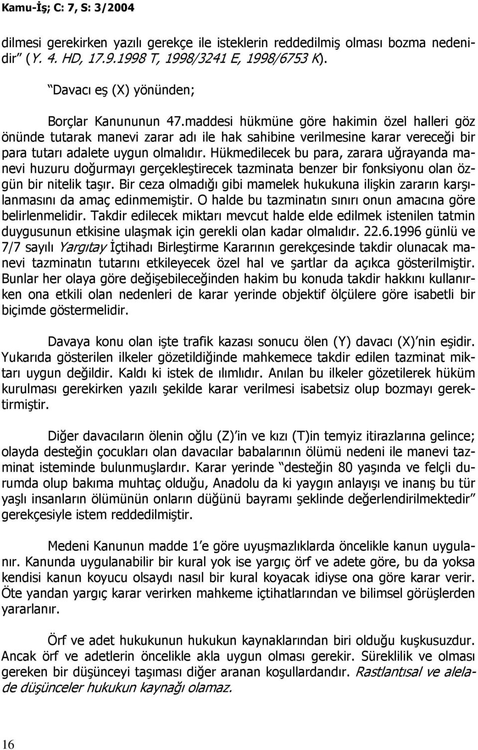 Hükmedilecek bu para, zarara uğrayanda manevi huzuru doğurmayı gerçekleştirecek tazminata benzer bir fonksiyonu olan özgün bir nitelik taşır.