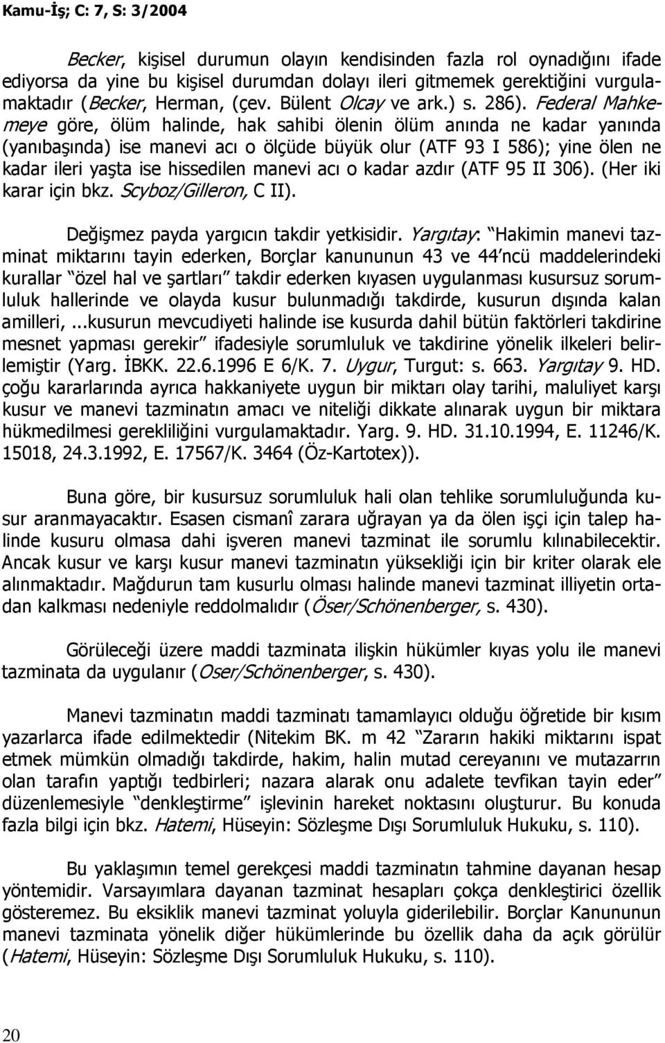 Federal Mahkemeye göre, ölüm halinde, hak sahibi ölenin ölüm anında ne kadar yanında (yanıbaşında) ise manevi acı o ölçüde büyük olur (ATF 93 I 586); yine ölen ne kadar ileri yaşta ise hissedilen