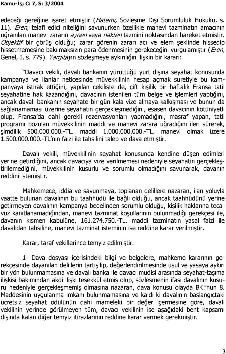 Objektif bir görüş olduğu; zarar görenin zararı acı ve elem şeklinde hissedip hissetmemesine bakılmaksızın para ödenmesinin gerekeceğini vurgulamıştır (Eren, Genel, I, s. 779).