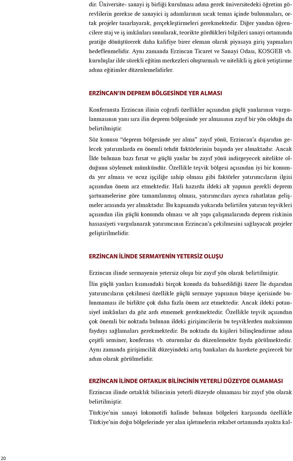 Diğer yandan öğrencilere staj ve iş imkânları sunularak, teorikte gördükleri bilgileri sanayi ortamında pratiğe dönüştürerek daha kalifiye birer eleman olarak piyasaya giriş yapmaları hedeflenmelidir.