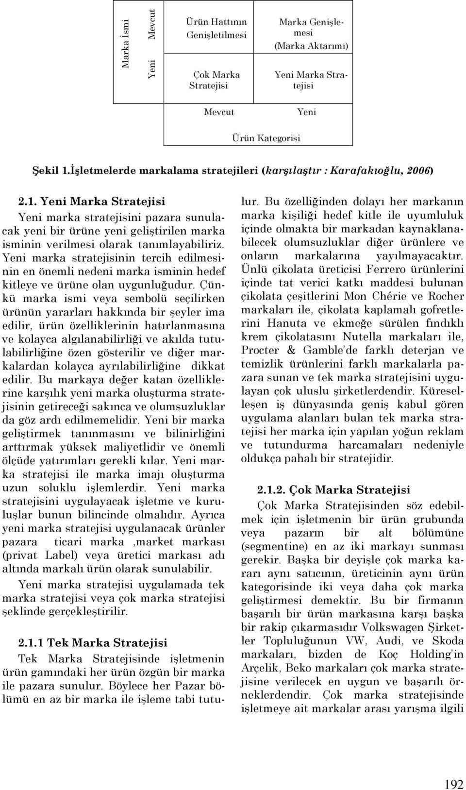 Yeni Marka Stratejisi Yeni marka ni pazara sunulacak yeni bir ürüne yeni geliştirilen marka isminin verilmesi olarak tanımlayabiliriz.