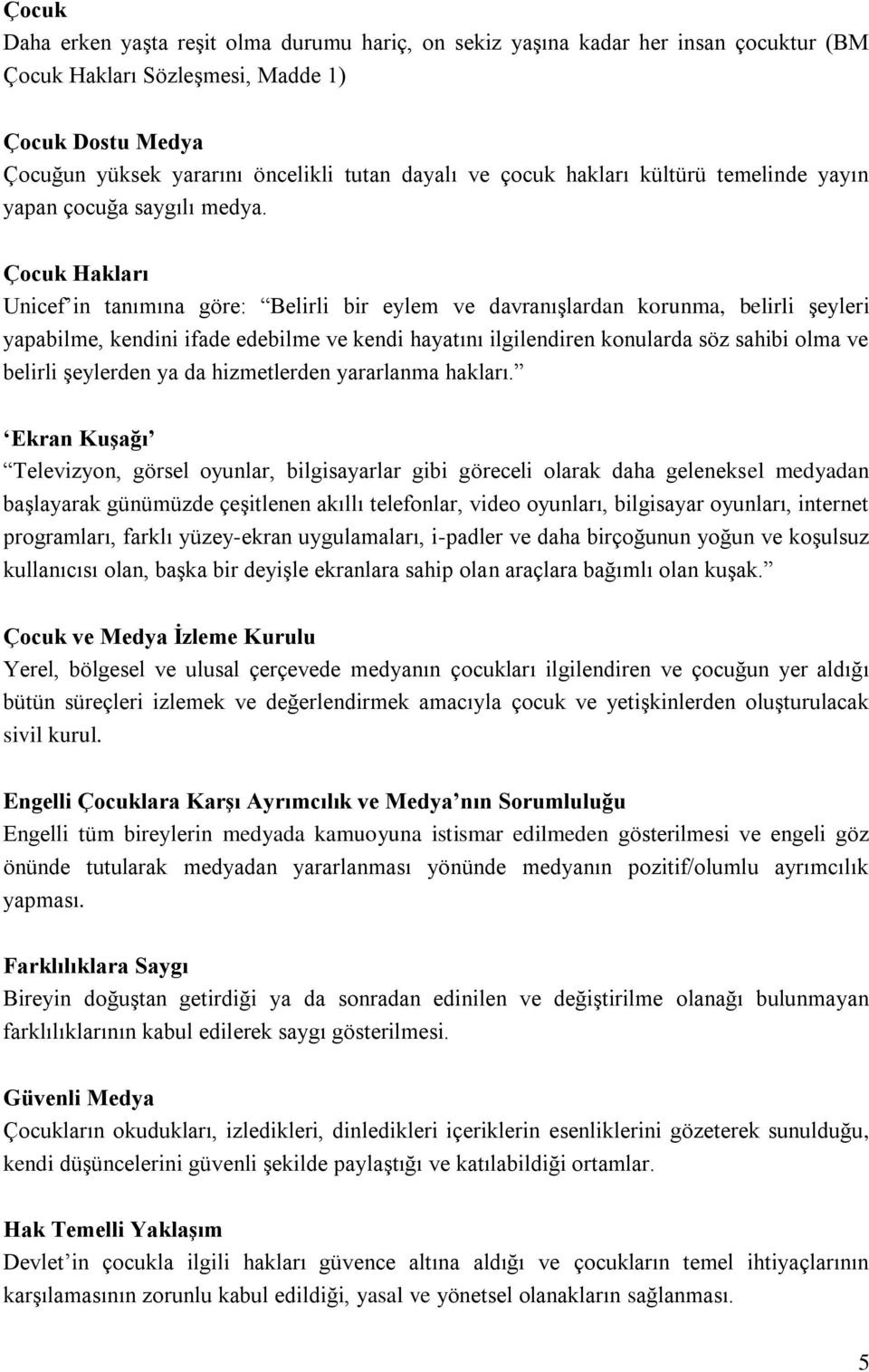 Çocuk Hakları Unicef in tanımına göre: Belirli bir eylem ve davranışlardan korunma, belirli şeyleri yapabilme, kendini ifade edebilme ve kendi hayatını ilgilendiren konularda söz sahibi olma ve