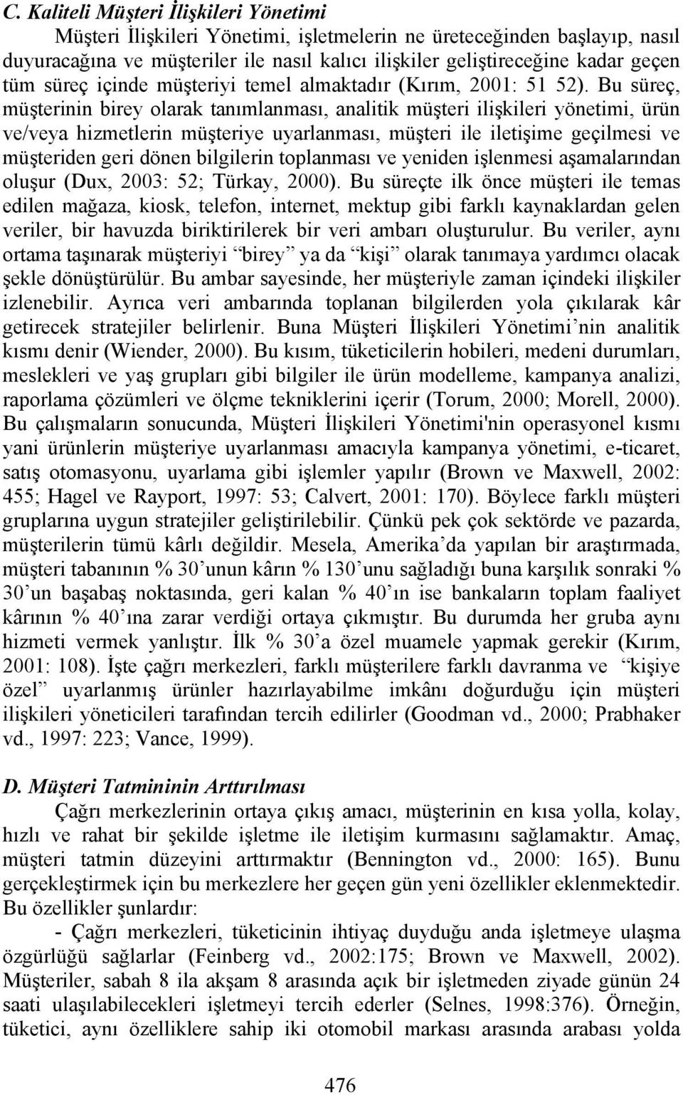 Bu süreç, müşterinin birey olarak tanımlanması, analitik müşteri ilişkileri yönetimi, ürün ve/veya hizmetlerin müşteriye uyarlanması, müşteri ile iletişime geçilmesi ve müşteriden geri dönen