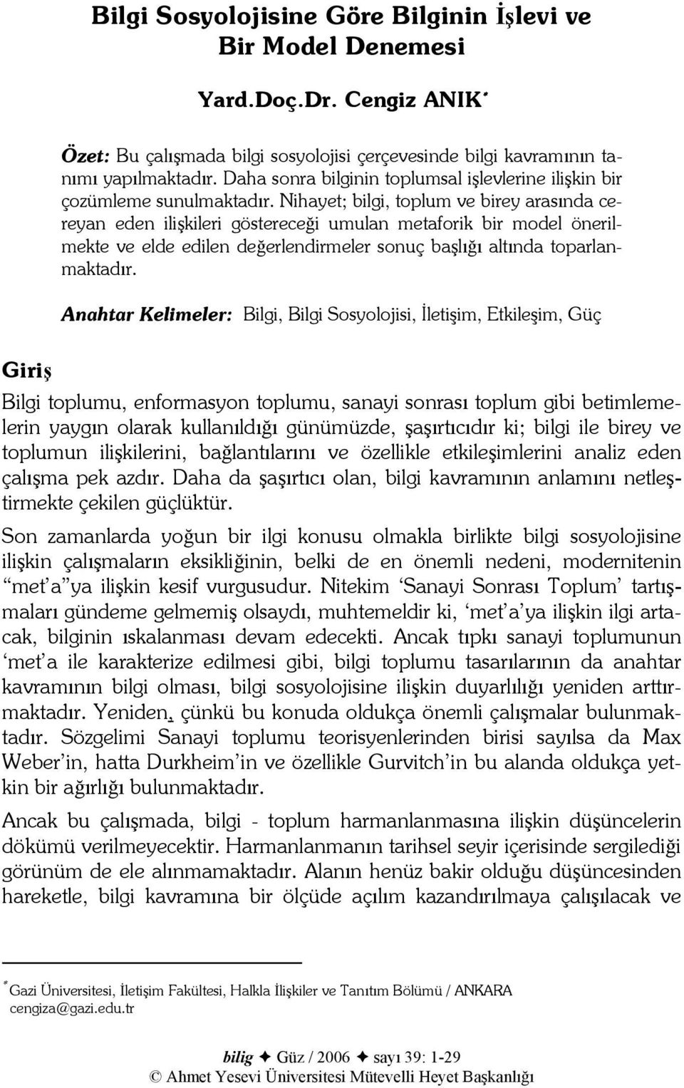 Nihayet; bilgi, toplum ve birey arasında cereyan eden ilişkileri göstereceği umulan metaforik bir model önerilmekte ve elde edilen değerlendirmeler sonuç başlığı altında toparlanmaktadır.