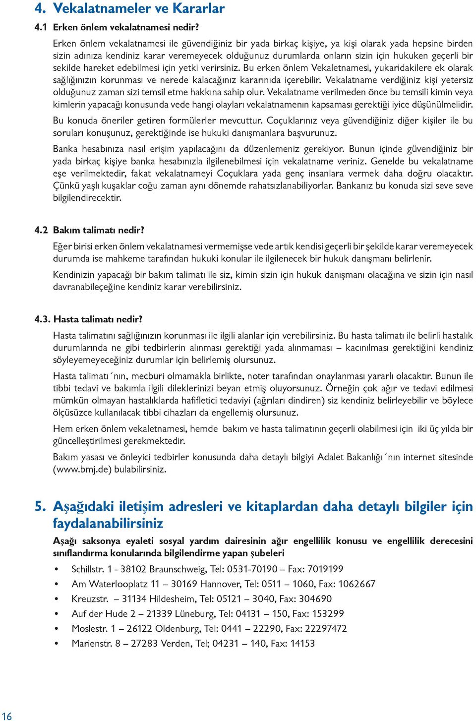 bir sekilde hareket edebilmesi için yetki verirsiniz. Bu erken önlem Vekaletnamesi, yukaridakilere ek olarak sağlığınızın korunması ve nerede kalacağınız kararınıda içerebilir.