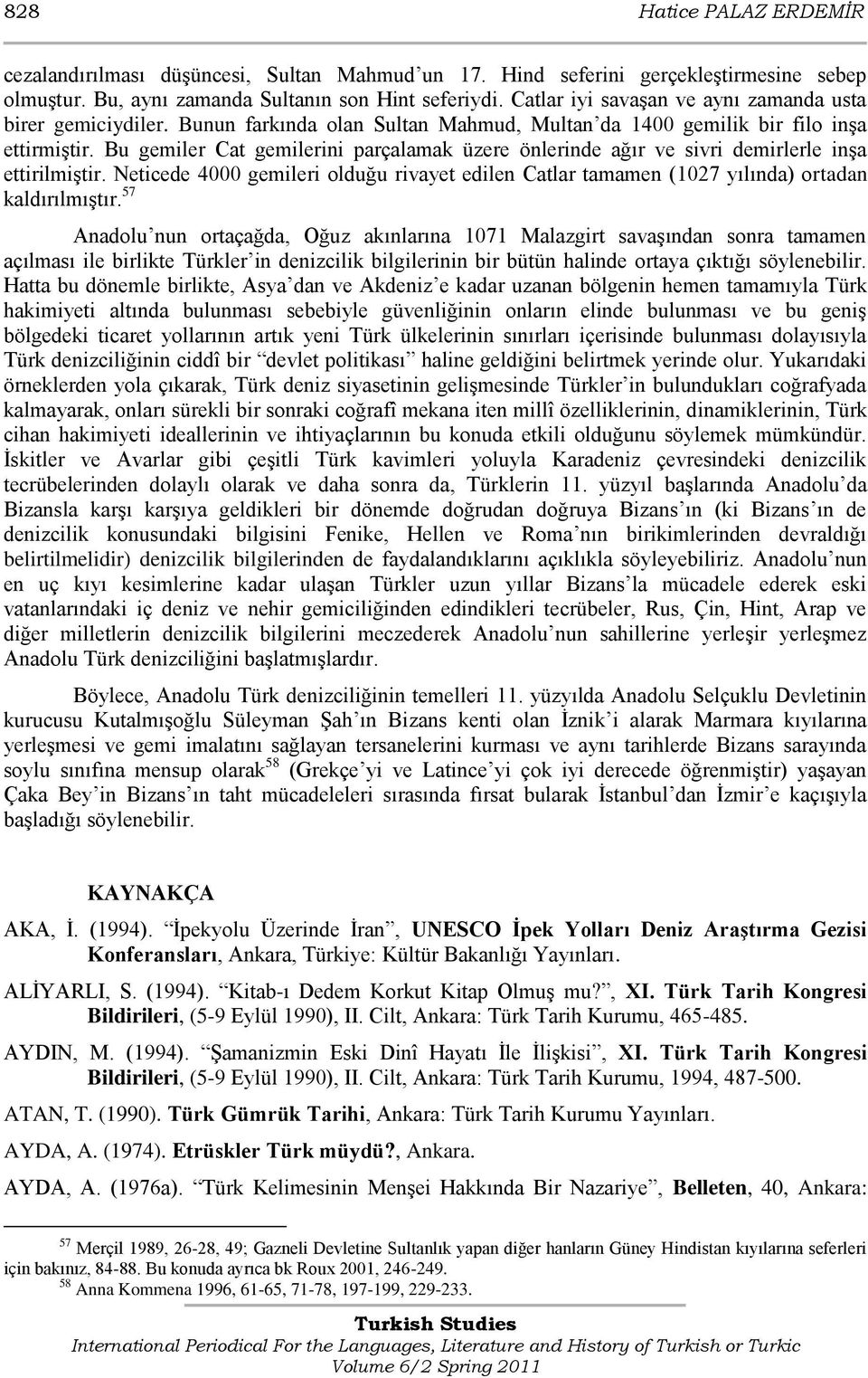 Bu gemiler Cat gemilerini parçalamak üzere önlerinde ağır ve sivri demirlerle inģa ettirilmiģtir. Neticede 4000 gemileri olduğu rivayet edilen Catlar tamamen (1027 yılında) ortadan kaldırılmıģtır.