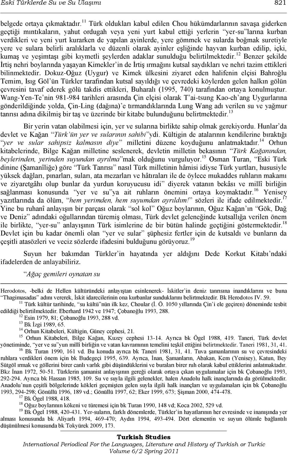 yapılan ayinlerde, yere gömmek ve sularda boğmak suretiyle yere ve sulara belirli aralıklarla ve düzenli olarak ayinler eģliğinde hayvan kurban edilip, içki, kumaģ ve yeģimtaģı gibi kıymetli