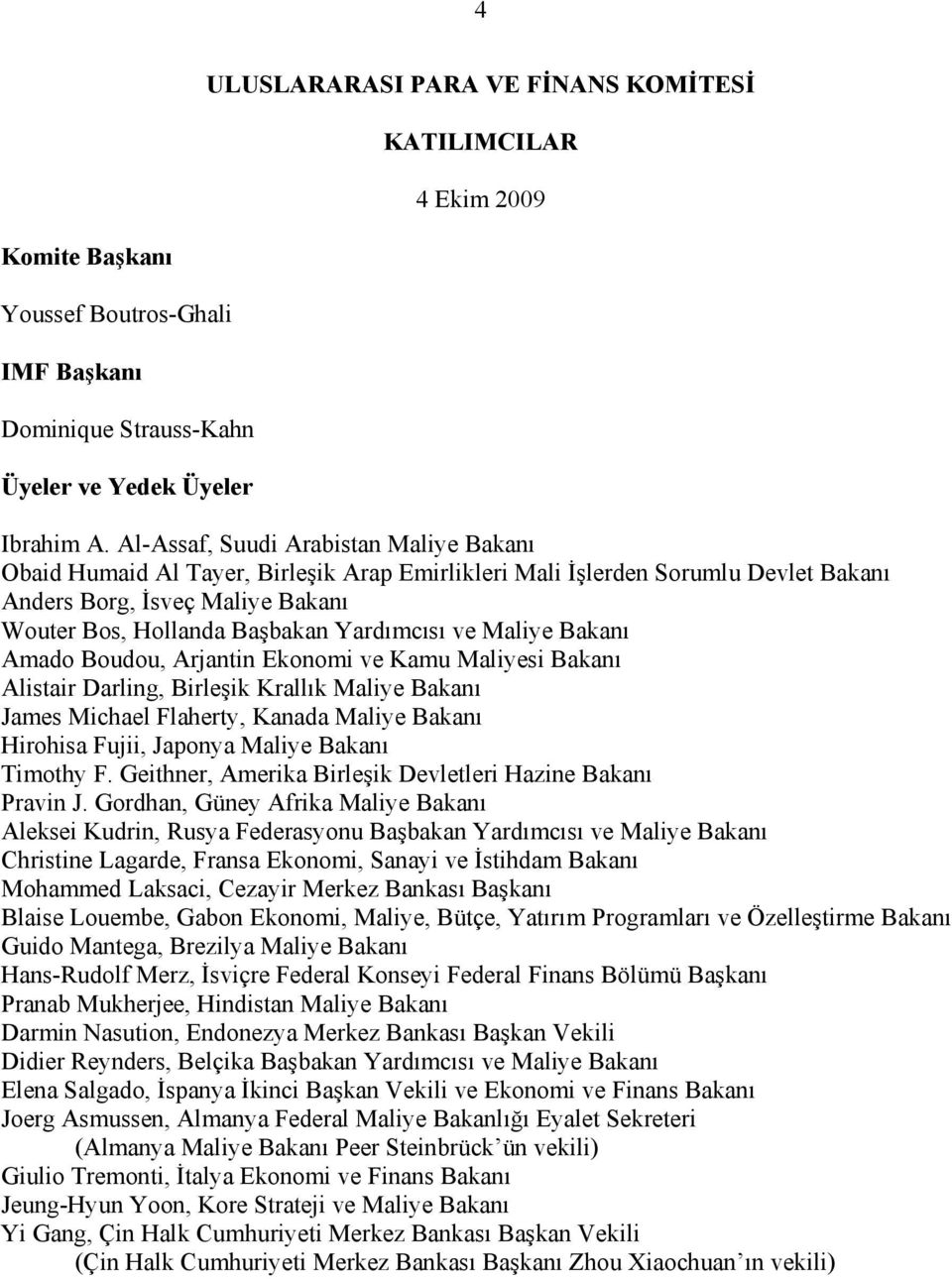 ve Maliye Bakanı Amado Boudou, Arjantin Ekonomi ve Kamu Maliyesi Bakanı Alistair Darling, Birleşik Krallık Maliye Bakanı James Michael Flaherty, Kanada Maliye Bakanı Hirohisa Fujii, Japonya Maliye